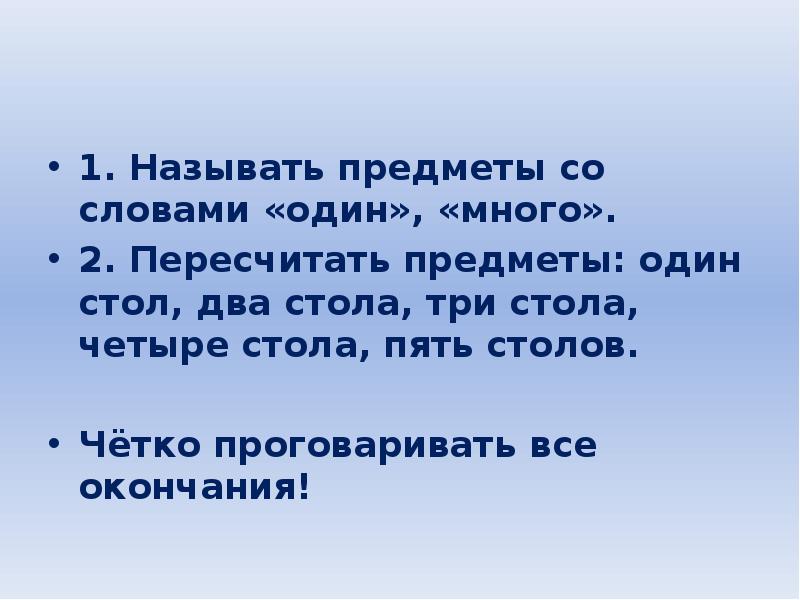 1. Называть предметы со словами «один», «много».
2. Пересчитать предметы: один 1. Называть предметы со словами «один», «много».
2. Пересчитать предметы: один