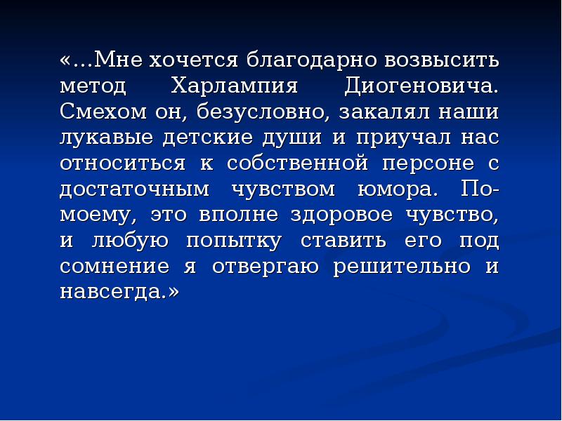 «…Мне хочется благодарно возвысить метод Харлампия Диогеновича. Смехом он, безусловно, закалял