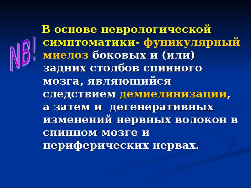 В основе неврологической симптоматики- фуникулярный миелоз боковых и (или) задних столбов