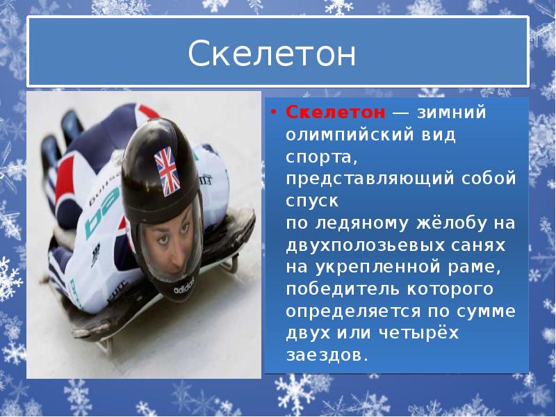 Скелетон  Скелетон&nbsp;— зимний олимпийский вид спорта, представляющий собой спуск по&nbsp;ледяному&nbsp;жёлобу