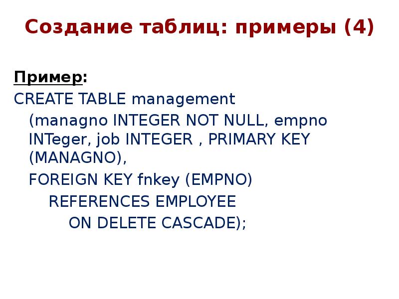 Создание таблиц: примеры (4)
Пример:
CREATE TABLE management
(managno INTEGER NOT Создание таблиц: примеры (4)
Пример:
CREATE TABLE management
(managno INTEGER NOT