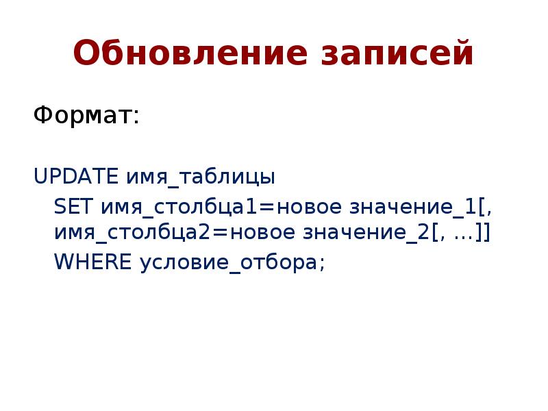 Обновление записей
Формат:
UPDATE имя_таблицы
SET имя_столбца1=новое значение_1[, имя_столбца2=новое Обновление записей
Формат:
UPDATE имя_таблицы
SET имя_столбца1=новое значение_1[, имя_столбца2=новое