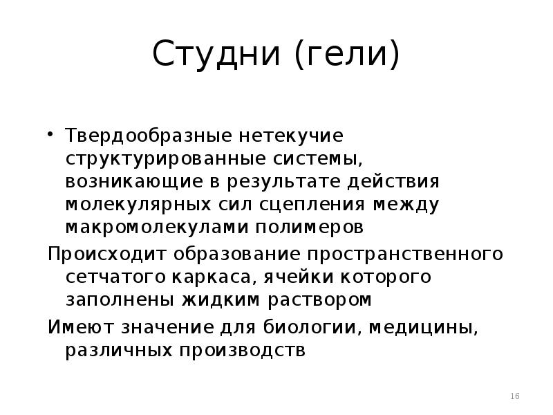Студни (гели)
Твердообразные нетекучие структурированные системы, возникающие в результате действия молекулярных Студни (гели)
Твердообразные нетекучие структурированные системы, возникающие в результате действия молекулярных