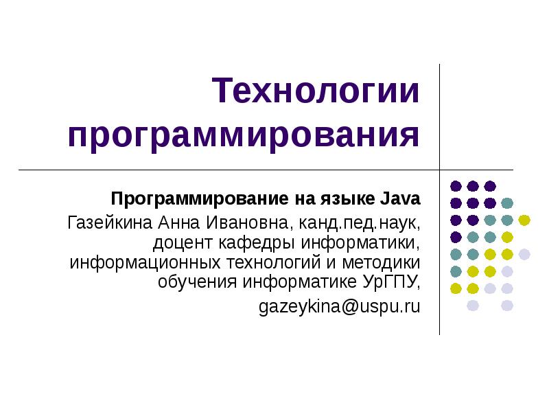 Технологии программирования Программирование на языке Java Газейкина Анна Ивановна, канд.пед.наук, доцент