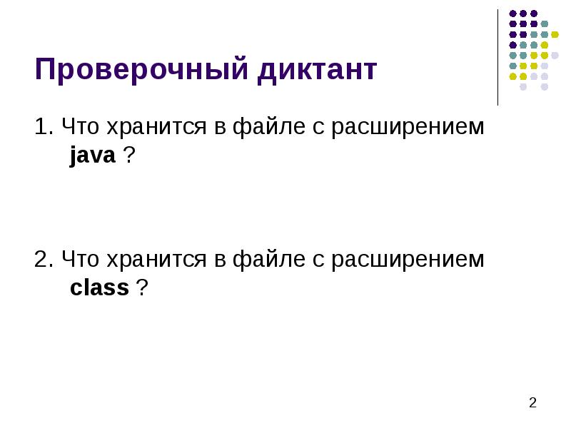 Проверочный диктант 1. Что хранится в файле с расширением java ?
