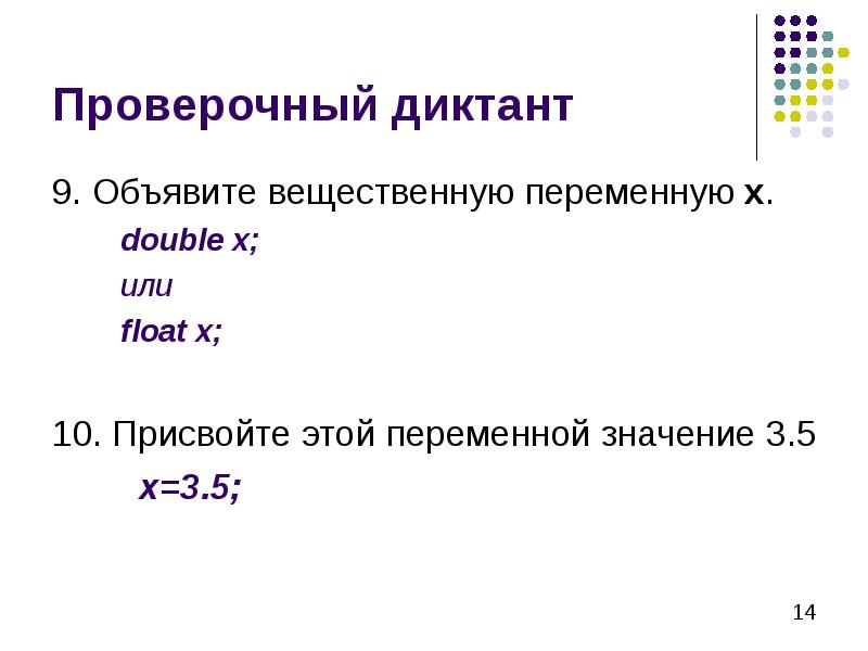 Проверочный диктант 9. Объявите вещественную переменную х. double x;  или