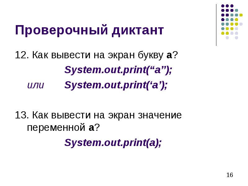 Проверочный диктант 12. Как вывести на экран букву а? 			System.out.print(“a”); 