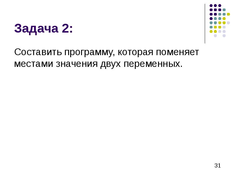 Задача 2: Составить программу, которая поменяет местами значения двух переменных.