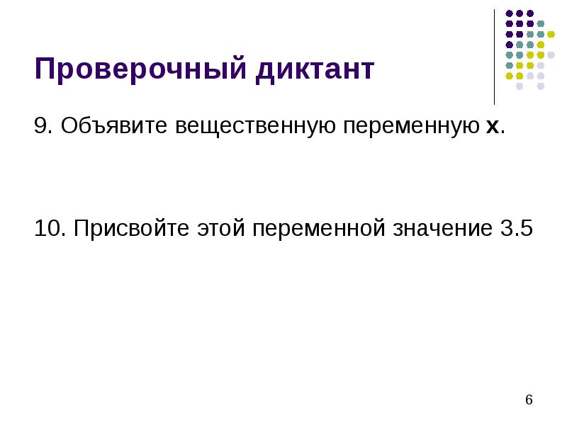Проверочный диктант 9. Объявите вещественную переменную х. 10. Присвойте этой переменной