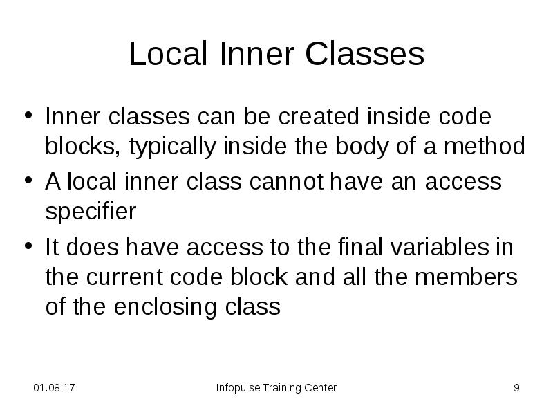Local Inner Classes Inner classes can be created inside code blocks,