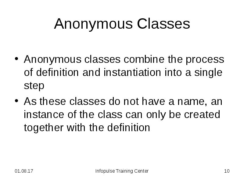 Anonymous Classes Anonymous classes combine the process of definition and instantiation