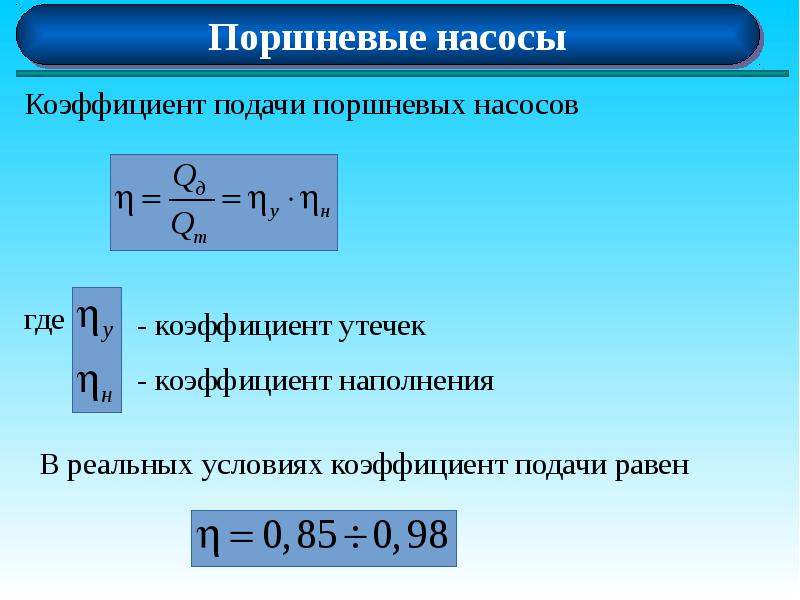 Подаем определенную. Теоретическая производительность поршневого насоса формула. Коэффициент подачи поршневого насоса. Коэффициент подачи насоса рассчитывается по формуле:. Коэффициент наполнения поршневого насоса формула.