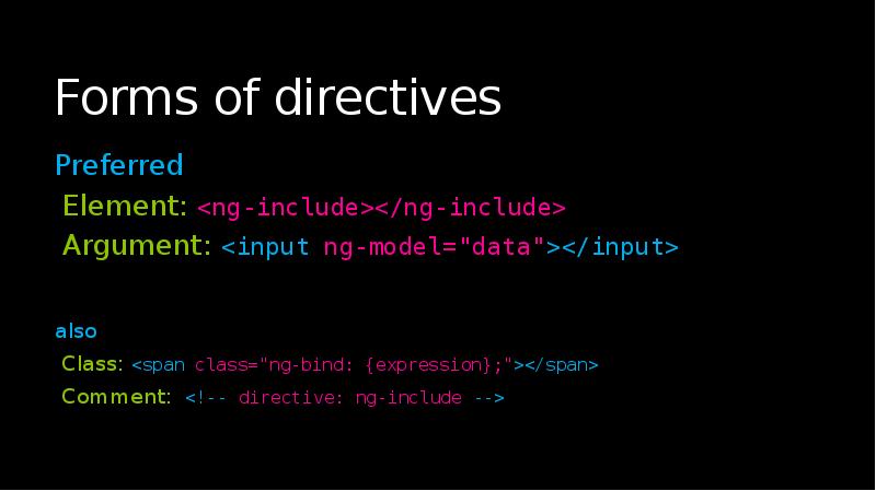 Forms of directives
Preferred
Element: <ng-include></ng-include>
Argument: <input ng-model="data"></input>
also
Class: Forms of directives
Preferred
Element: <ng-include></ng-include>
Argument: <input ng-model="data"></input>
also
Class: