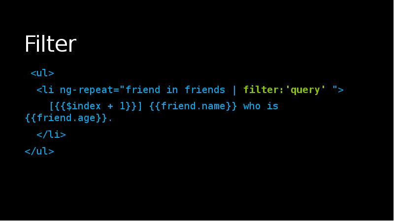 Filter
<ul>
<li ng-repeat="friend in friends | filter:'query' ">
Filter
<ul>
<li ng-repeat="friend in friends | filter:'query' ">