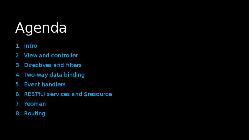 Agenda
Intro
View and controller
Directives and filters
Two-way data binding
Agenda
Intro
View and controller
Directives and filters
Two-way data binding