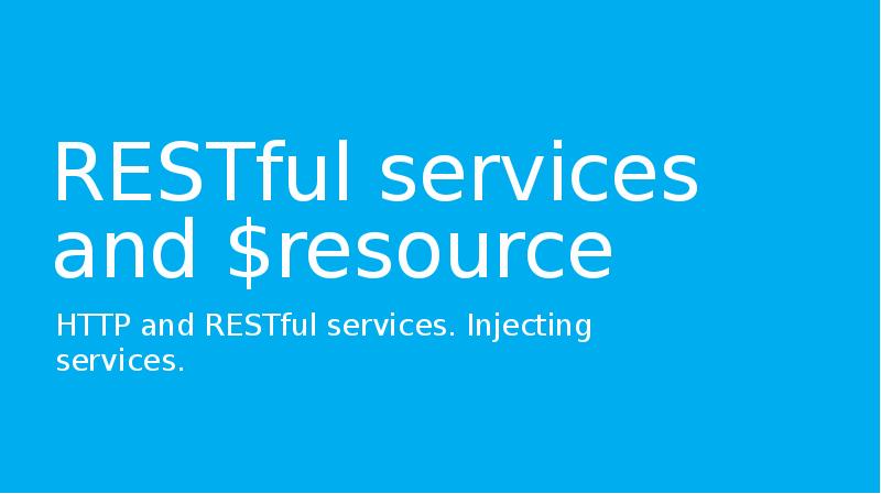 RESTful services and $resource
HTTP and RESTful services. Injecting services. RESTful services and $resource
HTTP and RESTful services. Injecting services.