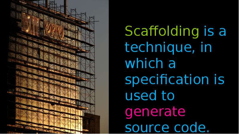 Scaffolding is a technique, in which a specification is used to Scaffolding is a technique, in which a specification is used to