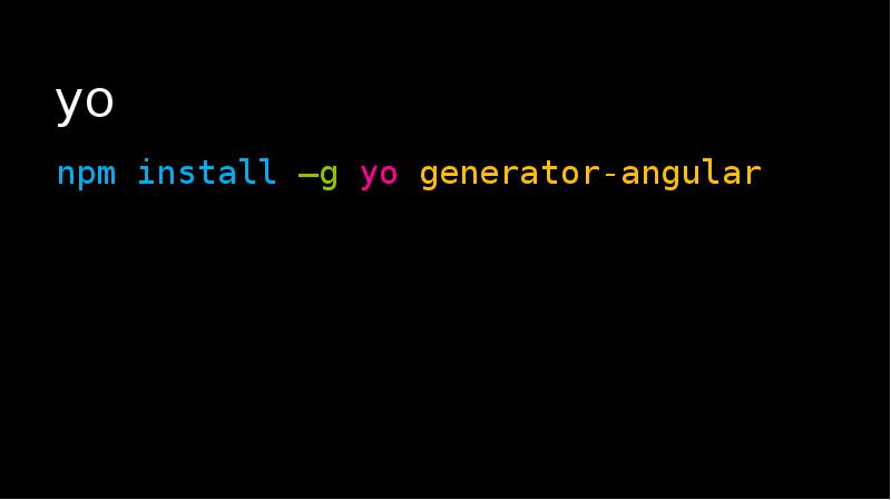 yo
npm install –g yo generator-angular yo
npm install –g yo generator-angular