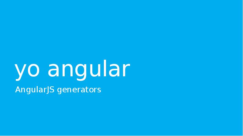 yo angular
AngularJS generators yo angular
AngularJS generators