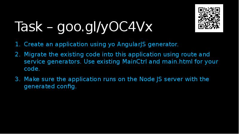 Task – goo.gl/yOC4Vx
Create an application using yo AngularJS generator.
Migrate Task – goo.gl/yOC4Vx
Create an application using yo AngularJS generator.
Migrate