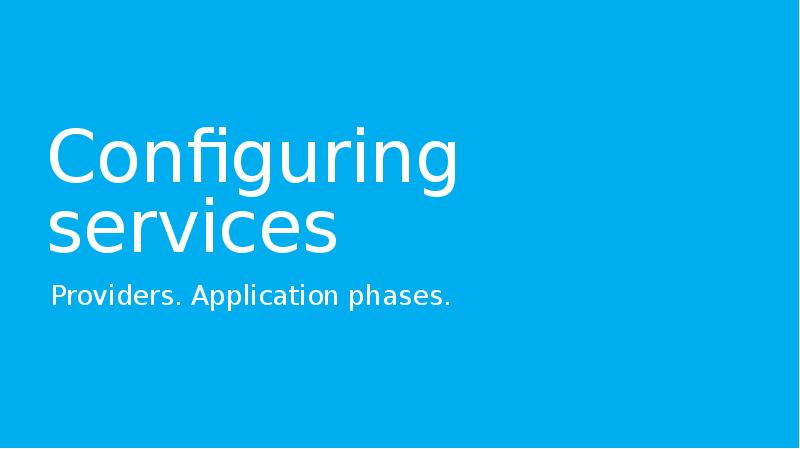 Configuring services
Providers. Application phases. Configuring services
Providers. Application phases.
