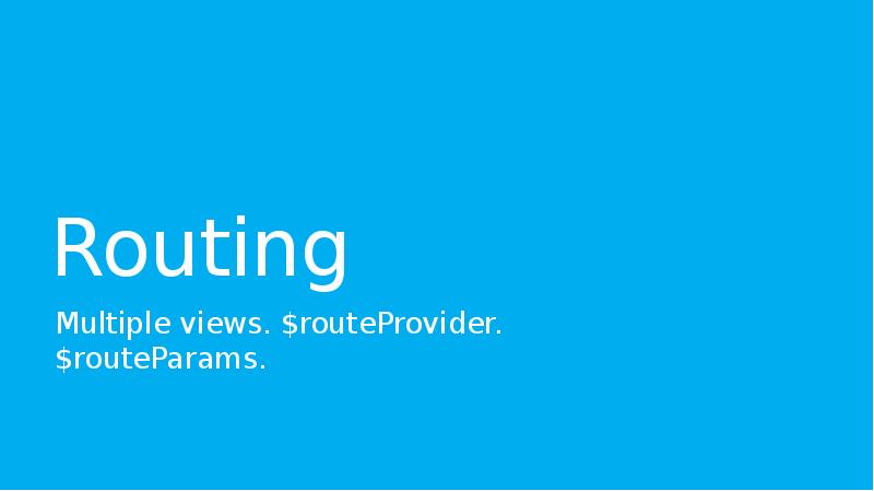Routing
Multiple views. $routeProvider. $routeParams. Routing
Multiple views. $routeProvider. $routeParams.