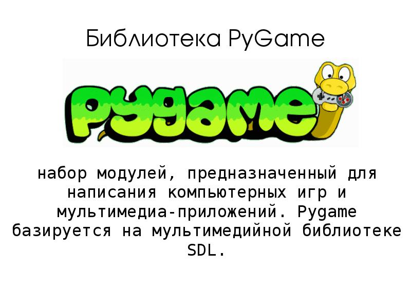 Библиотека PyGame
набор модулей, предназначенный для написания компьютерных игр и мультимедиа-приложений. Библиотека PyGame
набор модулей, предназначенный для написания компьютерных игр и мультимедиа-приложений.
