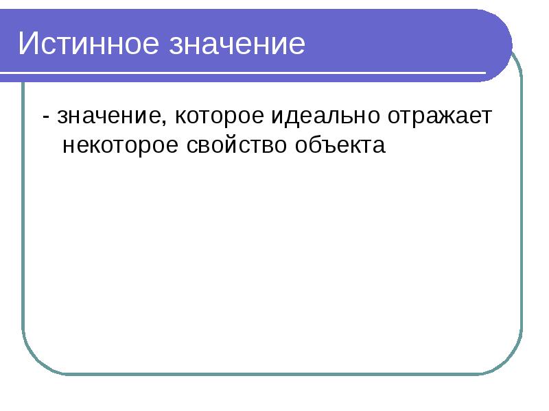 Истинное значение - значение, которое идеально отражает некоторое свойство объекта