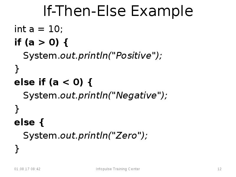 If-Then-Else Example
int a = 10;
if (a > 0) {
If-Then-Else Example
int a = 10;
if (a > 0) {