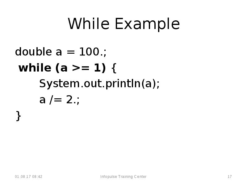 While Example
double a = 100.;
while (a >= 1) While Example
double a = 100.;
while (a >= 1)