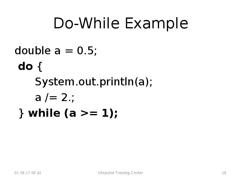 Do-While Example
double a = 0.5;
do {
Do-While Example
double a = 0.5;
do {