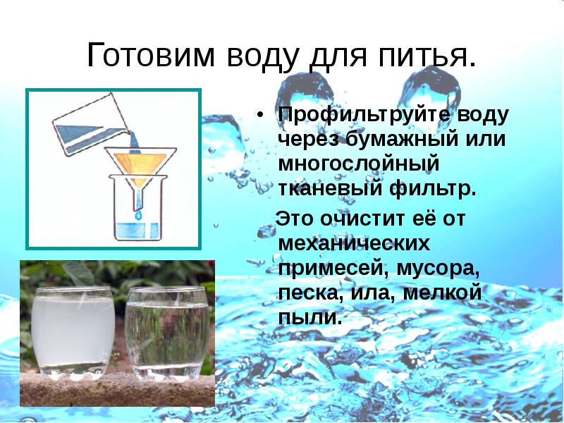 Готовим воду для питья.
Профильтруйте воду через бумажный или многослойный тканевый Готовим воду для питья.
Профильтруйте воду через бумажный или многослойный тканевый