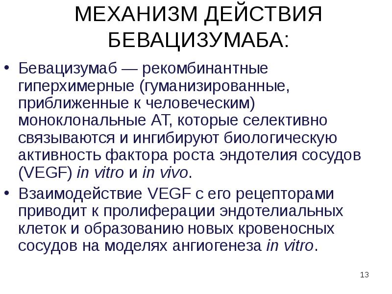 МЕХАНИЗМ ДЕЙСТВИЯ БЕВАЦИЗУМАБА:
Бевацизумаб — рекомбинантные гиперхимерные (гуманизированные, приближенные к человеческим) моноклональные МЕХАНИЗМ ДЕЙСТВИЯ БЕВАЦИЗУМАБА:
Бевацизумаб — рекомбинантные гиперхимерные (гуманизированные, приближенные к человеческим) моноклональные