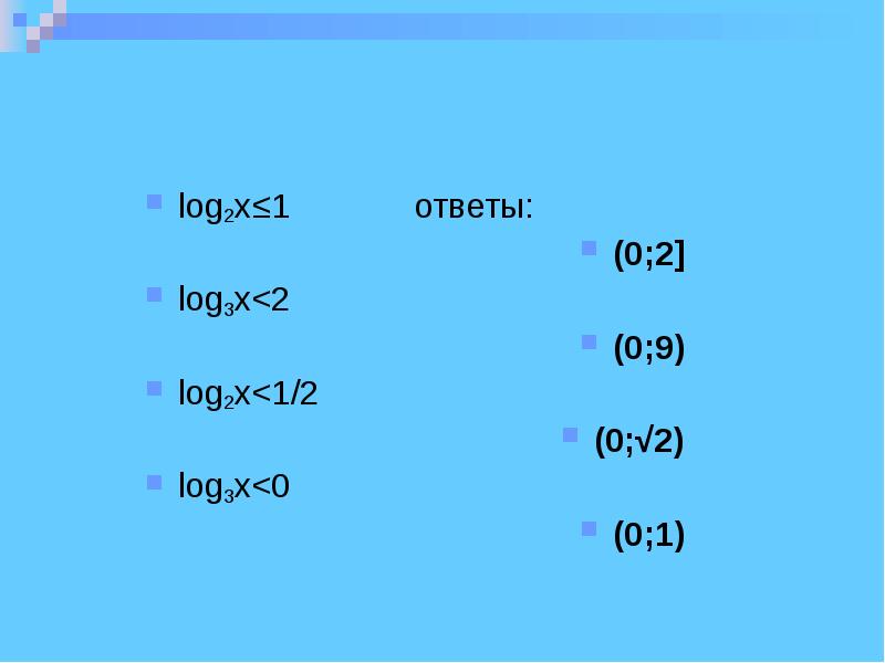 log2x≤1       ответы:  (0;2] log3x<2