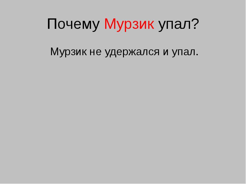 Почему Мурзик упал?
Мурзик не удержался и упал. Почему Мурзик упал?
Мурзик не удержался и упал.