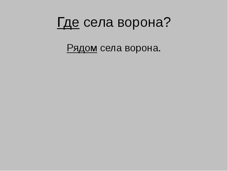 Где села ворона?
Рядом села ворона. Где села ворона?
Рядом села ворона.