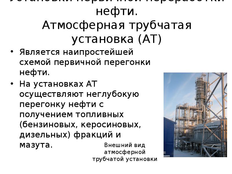 Установки первичной переработки нефти. Атмосферная трубчатая установка (АТ)
Является наипростейшей схемой Установки первичной переработки нефти. Атмосферная трубчатая установка (АТ)
Является наипростейшей схемой