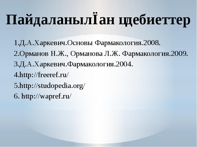 Пайдаланылған әдебиеттер 1.Д.А.Харкевич.Основы Фармакология.2008. 2.Орманов Н.Ж., Орманова Л.Ж. Фармакология.2009. 3.Д.А.Харкевич.Фармакология.2004. 4.http://freeref.ru/
