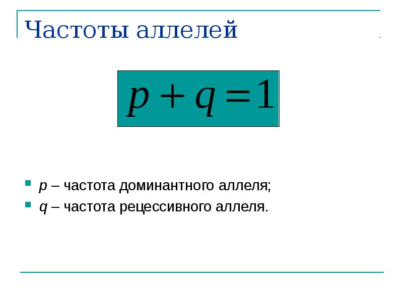Частоты аллелей
p – частота доминантного аллеля;
q – частота Частоты аллелей
p – частота доминантного аллеля;
q – частота