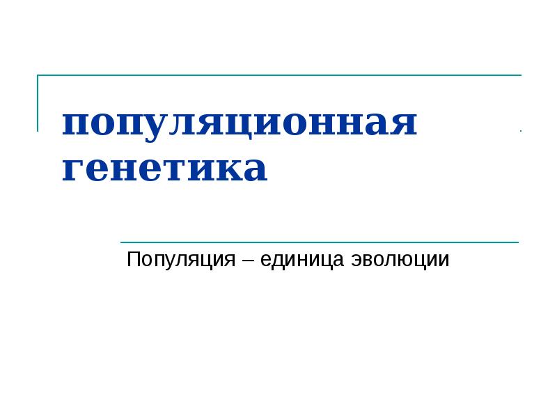 популяционная генетика
Популяция – единица эволюции популяционная генетика
Популяция – единица эволюции