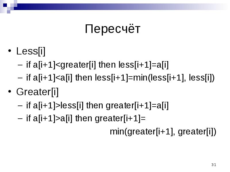 Пересчёт Less[i] if a[i+1]<greater[i] then less[i+1]=a[i] if a[i+1]<a[i] then less[i+1]=min(less[i+1], less[i])