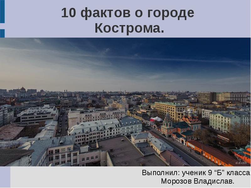 10 фактов о городе Кострома.
Выполнил: ученик 9 “Б” класса
10 фактов о городе Кострома.
Выполнил: ученик 9 “Б” класса