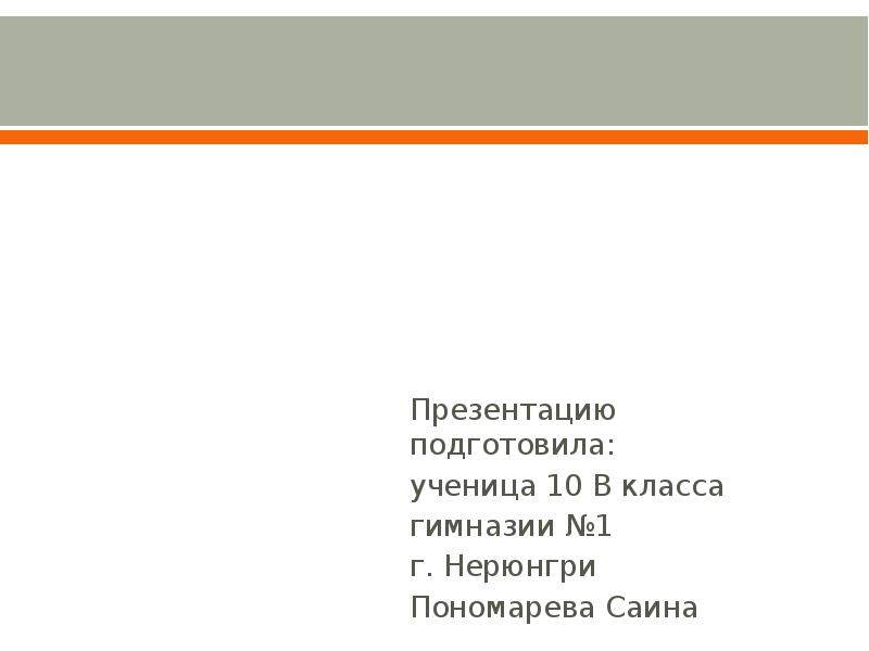 Презентацию подготовила:
ученица 10 В класса
гимназии №1
г. Нерюнгри Презентацию подготовила:
ученица 10 В класса
гимназии №1
г. Нерюнгри