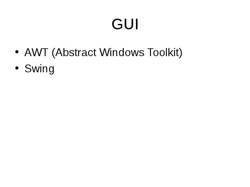 GUI
AWT (Abstract Windows Toolkit)
Swing GUI
AWT (Abstract Windows Toolkit)
Swing
