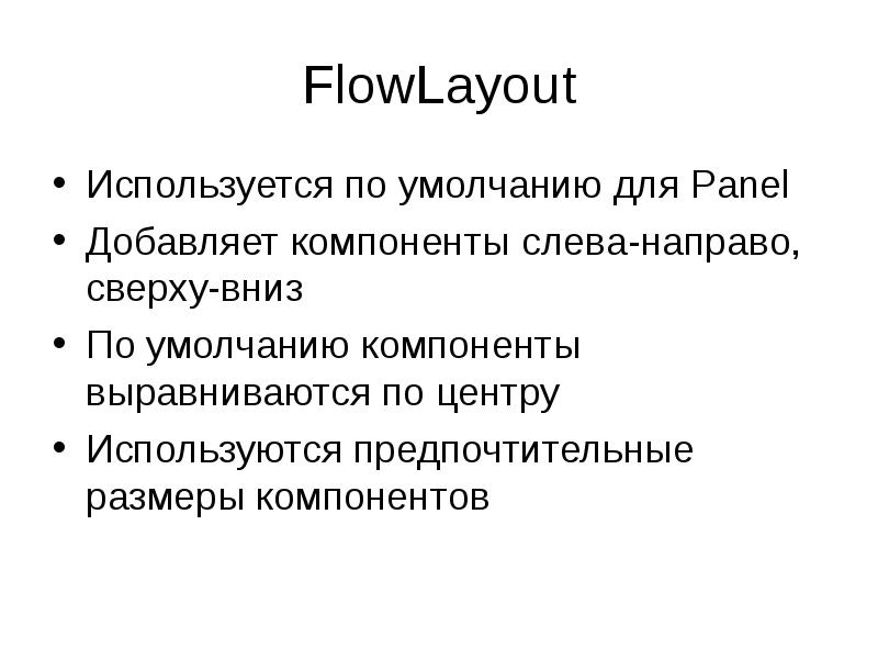 FlowLayout
Используется по умолчанию для Panel
Добавляет компоненты слева-направо, сверху-вниз
По FlowLayout
Используется по умолчанию для Panel
Добавляет компоненты слева-направо, сверху-вниз
По