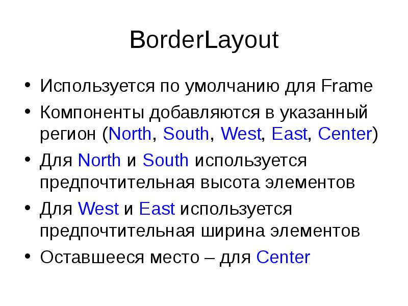 BorderLayout
Используется по умолчанию для Frame
Компоненты добавляются в указанный регион BorderLayout
Используется по умолчанию для Frame
Компоненты добавляются в указанный регион