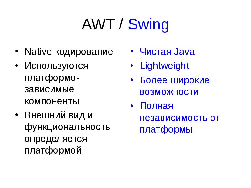 AWT / Swing
Native кодирование
Используются платформо-зависимые компоненты
Внешний вид и AWT / Swing
Native кодирование
Используются платформо-зависимые компоненты
Внешний вид и
