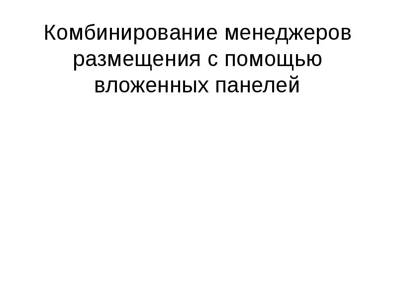 Комбинирование менеджеров размещения с помощью вложенных панелей Комбинирование менеджеров размещения с помощью вложенных панелей