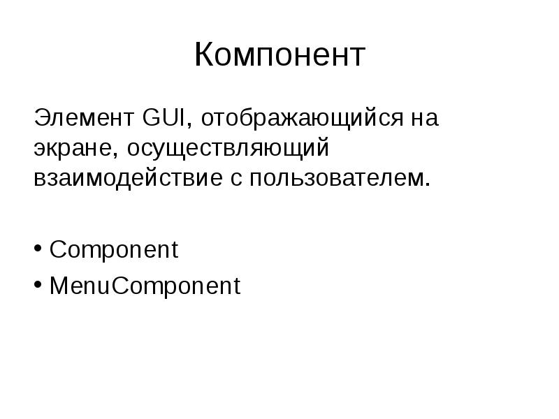 Компонент
Элемент GUI, отображающийся на экране, осуществляющий взаимодействие с пользователем.
Компонент
Элемент GUI, отображающийся на экране, осуществляющий взаимодействие с пользователем.