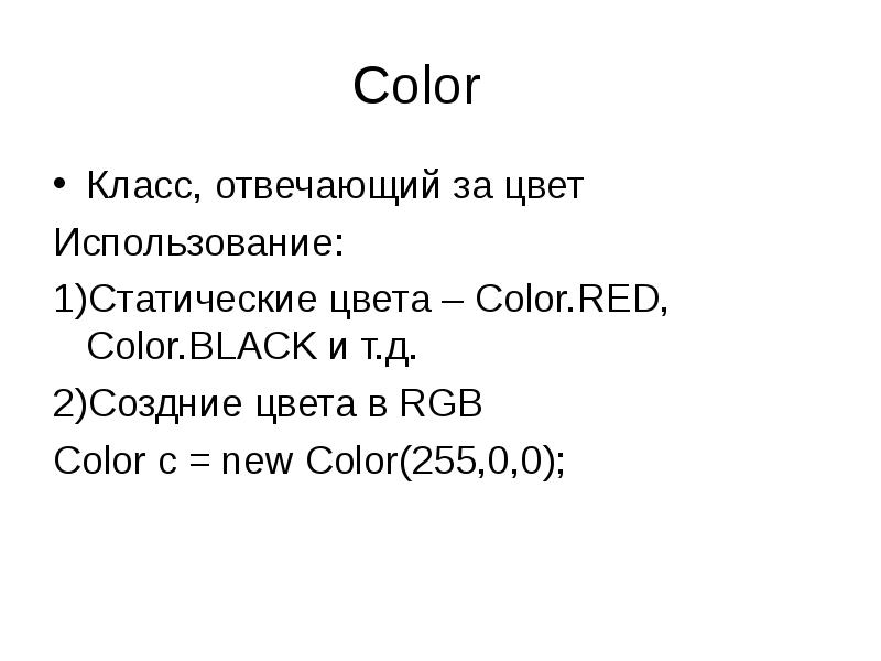 Color
Класс, отвечающий за цвет
Использование:
Статические цвета – Color.RED, Color.BLACK Color
Класс, отвечающий за цвет
Использование:
Статические цвета – Color.RED, Color.BLACK